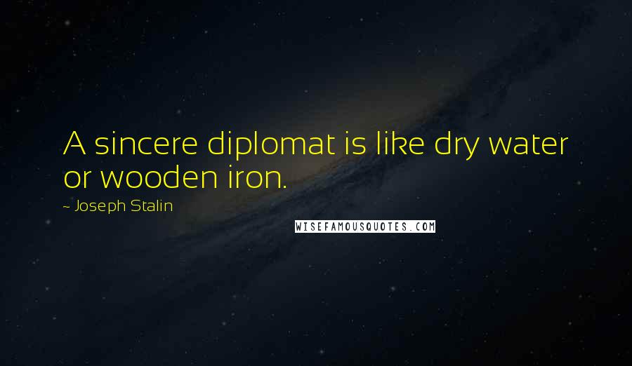 Joseph Stalin Quotes: A sincere diplomat is like dry water or wooden iron.