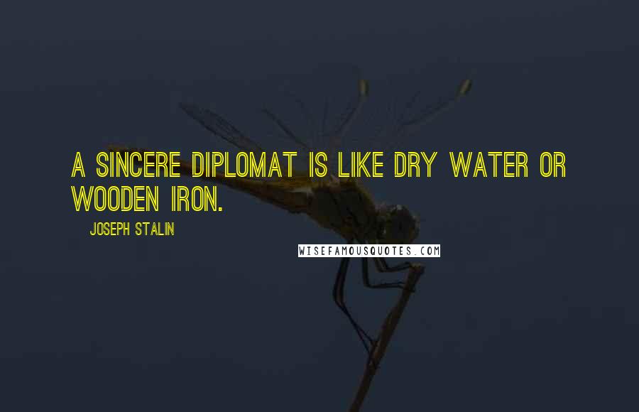 Joseph Stalin Quotes: A sincere diplomat is like dry water or wooden iron.