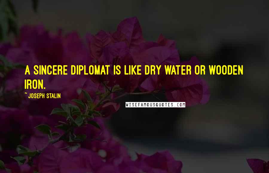 Joseph Stalin Quotes: A sincere diplomat is like dry water or wooden iron.