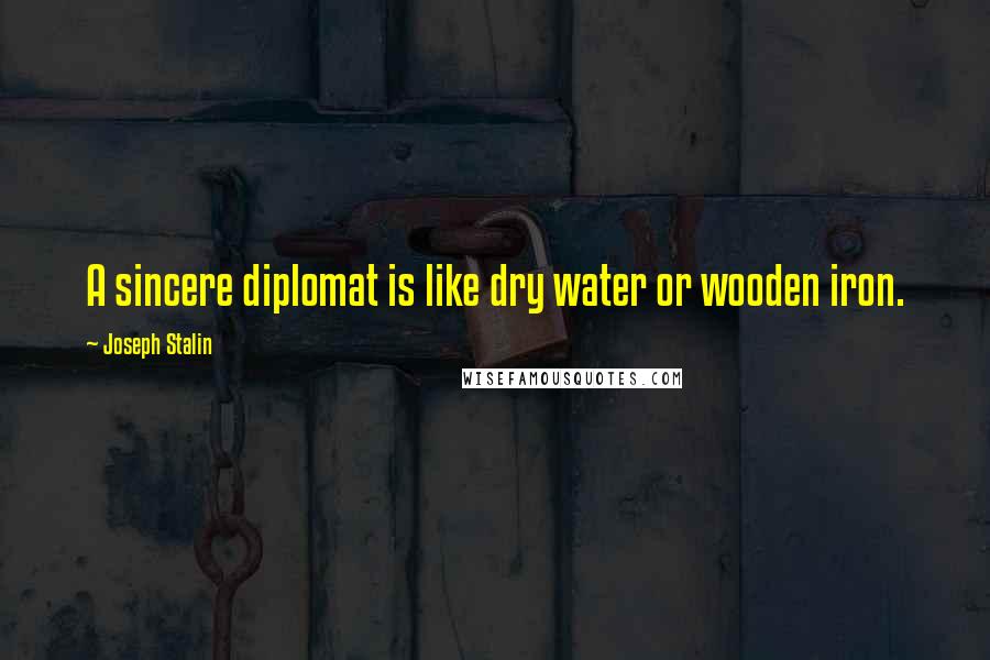 Joseph Stalin Quotes: A sincere diplomat is like dry water or wooden iron.