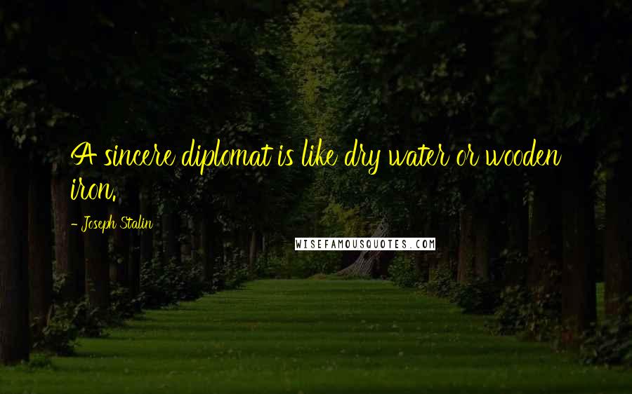 Joseph Stalin Quotes: A sincere diplomat is like dry water or wooden iron.