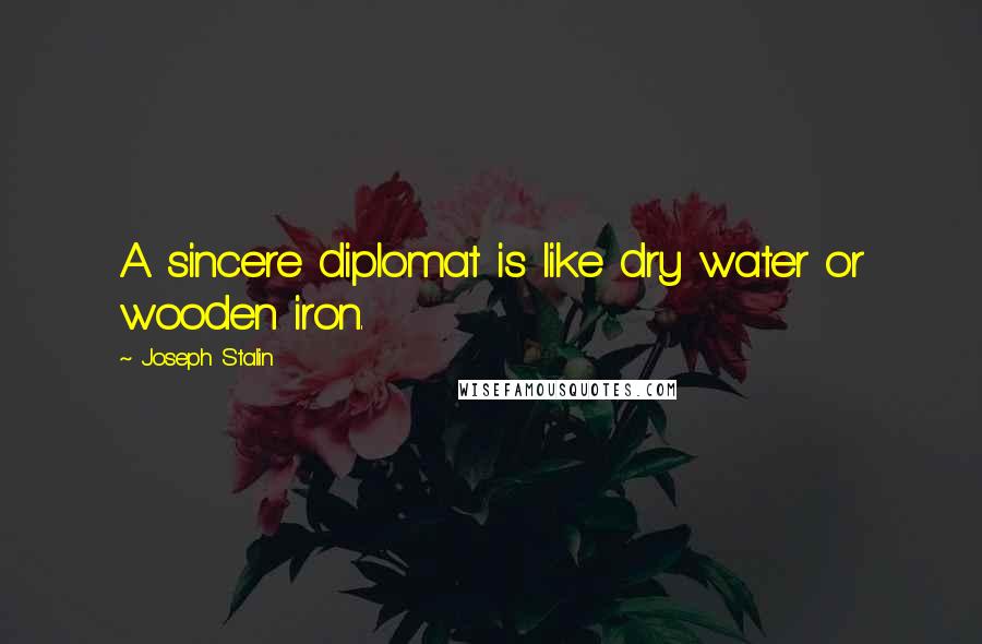 Joseph Stalin Quotes: A sincere diplomat is like dry water or wooden iron.