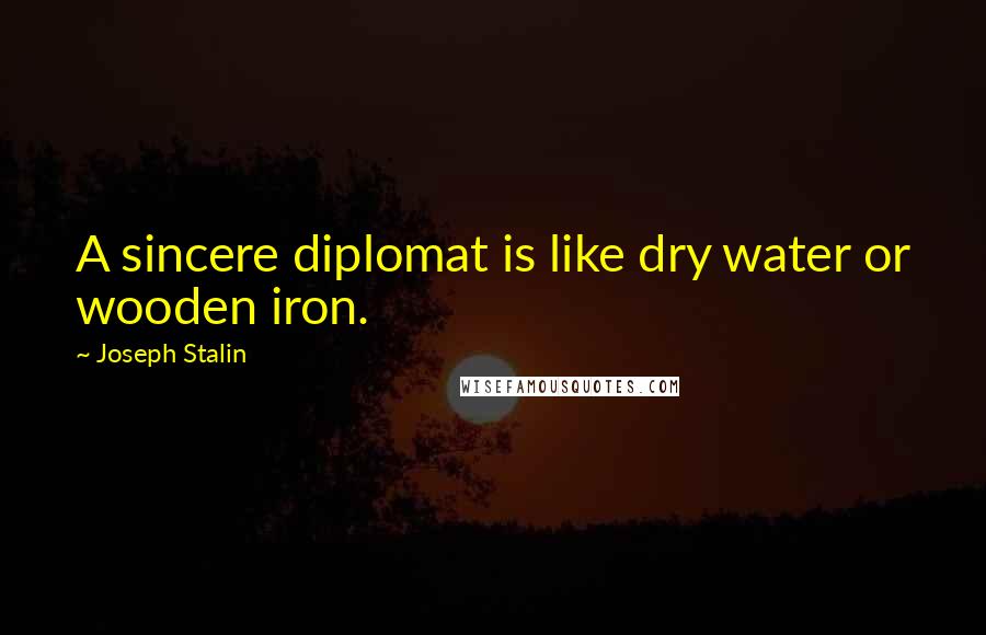Joseph Stalin Quotes: A sincere diplomat is like dry water or wooden iron.