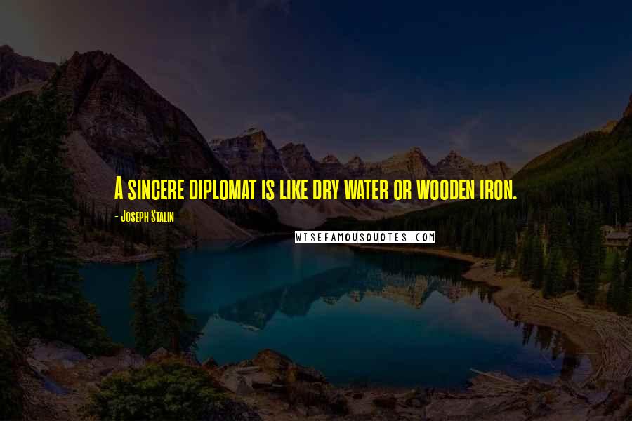 Joseph Stalin Quotes: A sincere diplomat is like dry water or wooden iron.