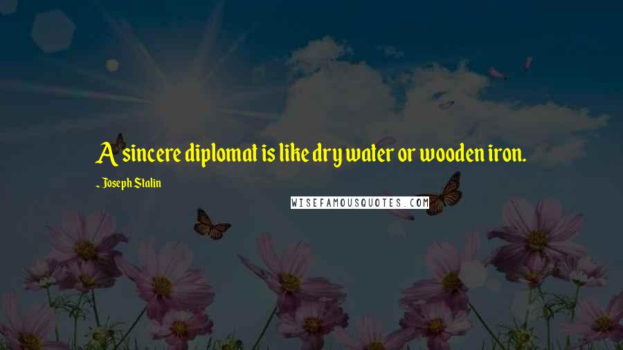Joseph Stalin Quotes: A sincere diplomat is like dry water or wooden iron.