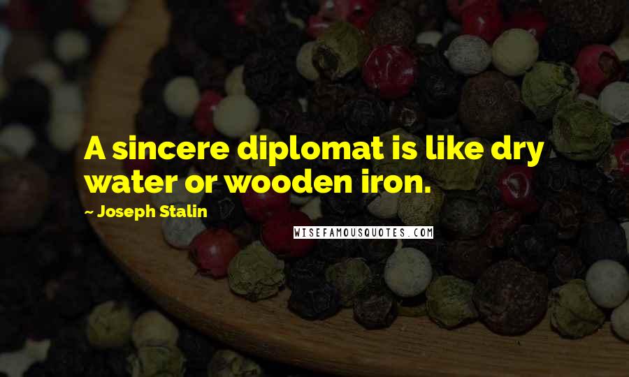 Joseph Stalin Quotes: A sincere diplomat is like dry water or wooden iron.
