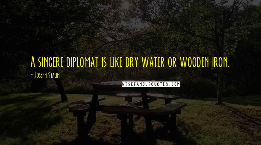 Joseph Stalin Quotes: A sincere diplomat is like dry water or wooden iron.