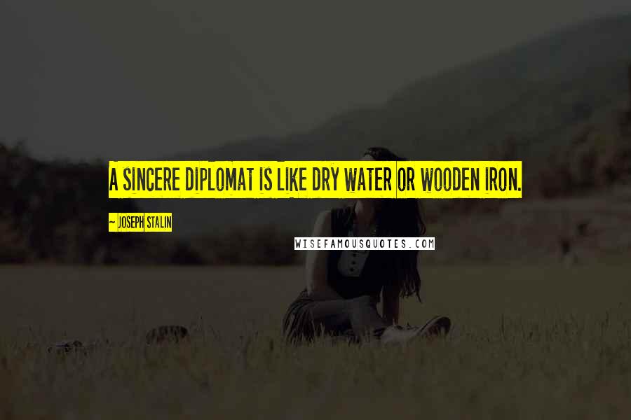 Joseph Stalin Quotes: A sincere diplomat is like dry water or wooden iron.