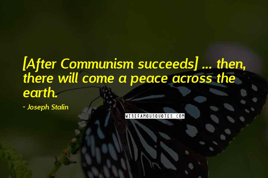 Joseph Stalin Quotes: [After Communism succeeds] ... then, there will come a peace across the earth.