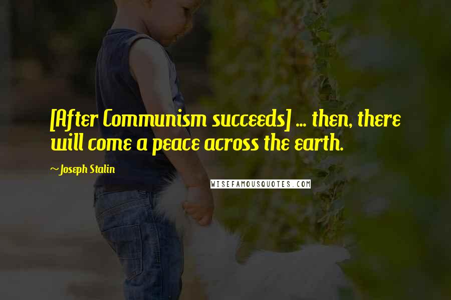 Joseph Stalin Quotes: [After Communism succeeds] ... then, there will come a peace across the earth.