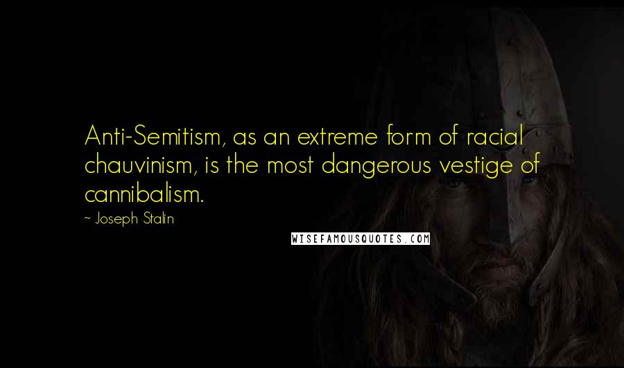 Joseph Stalin Quotes: Anti-Semitism, as an extreme form of racial chauvinism, is the most dangerous vestige of cannibalism.