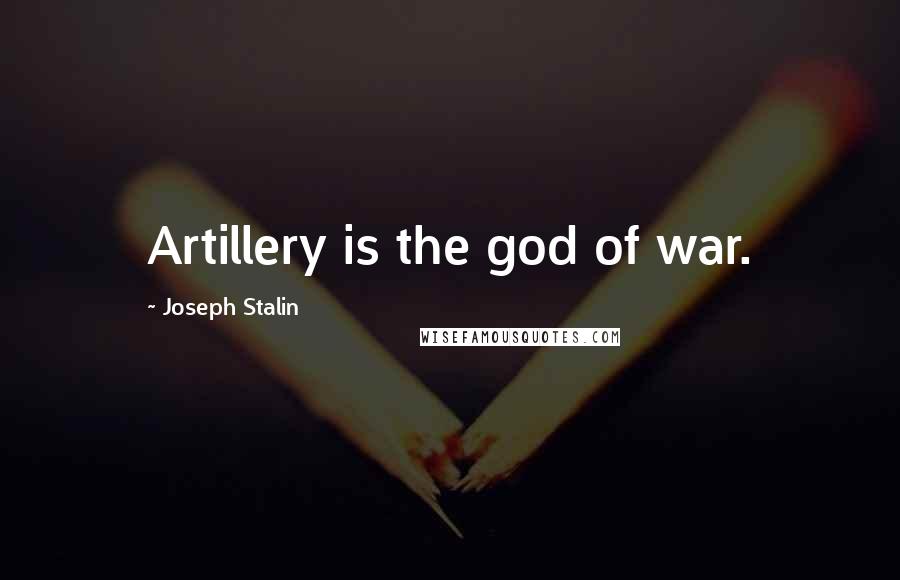Joseph Stalin Quotes: Artillery is the god of war.