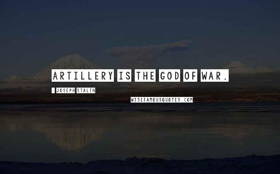 Joseph Stalin Quotes: Artillery is the god of war.