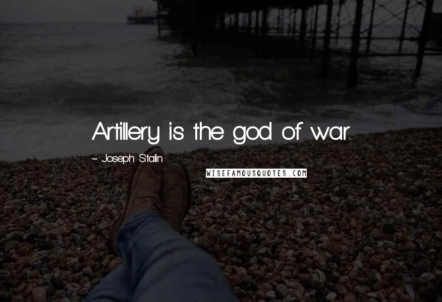 Joseph Stalin Quotes: Artillery is the god of war.