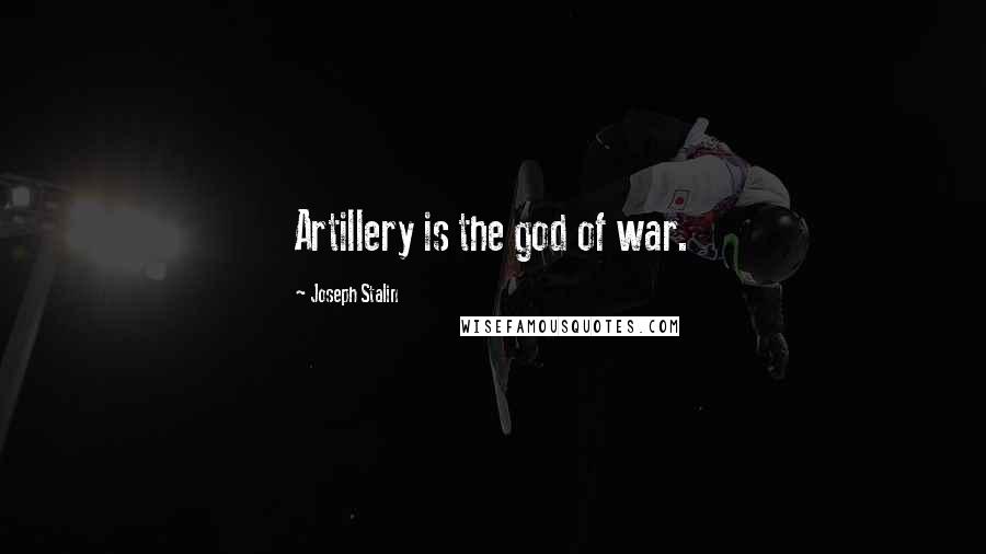 Joseph Stalin Quotes: Artillery is the god of war.