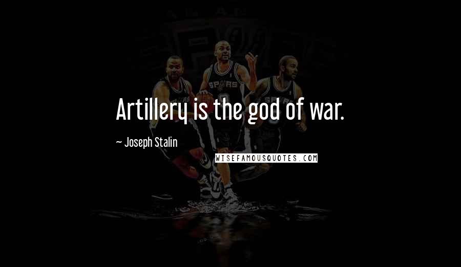 Joseph Stalin Quotes: Artillery is the god of war.