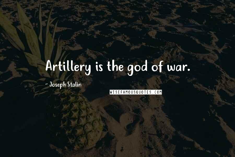 Joseph Stalin Quotes: Artillery is the god of war.