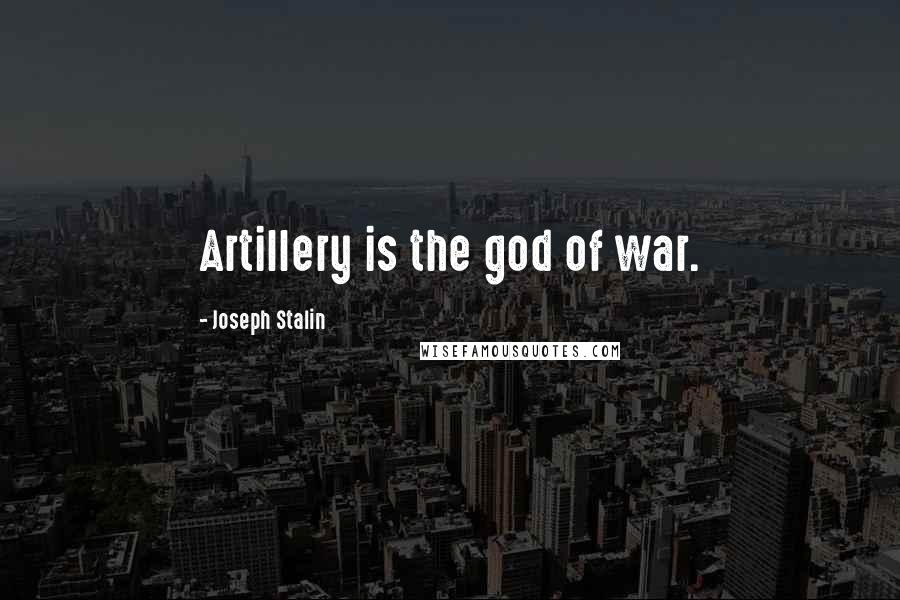 Joseph Stalin Quotes: Artillery is the god of war.