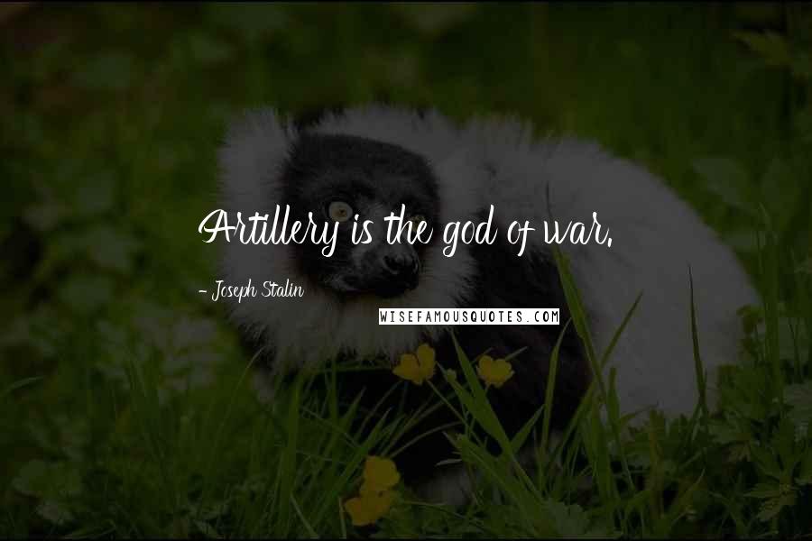 Joseph Stalin Quotes: Artillery is the god of war.