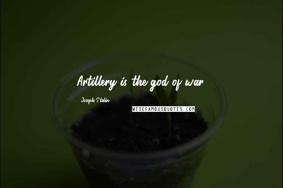 Joseph Stalin Quotes: Artillery is the god of war.