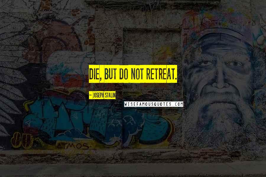 Joseph Stalin Quotes: Die, but do not retreat.