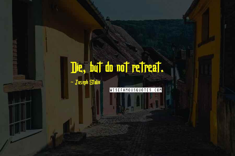Joseph Stalin Quotes: Die, but do not retreat.