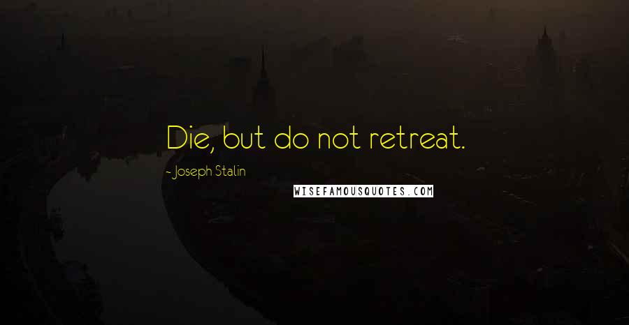 Joseph Stalin Quotes: Die, but do not retreat.