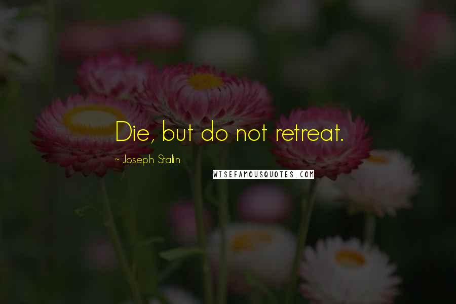 Joseph Stalin Quotes: Die, but do not retreat.