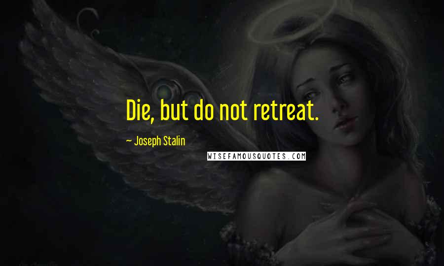 Joseph Stalin Quotes: Die, but do not retreat.