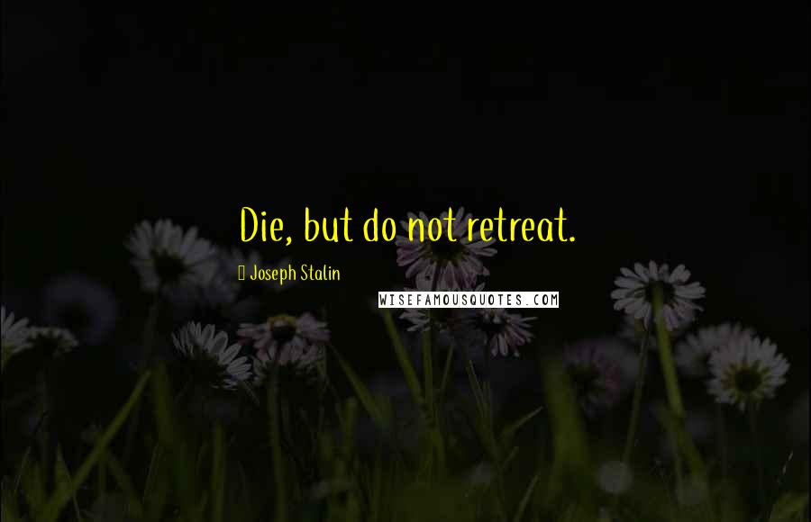 Joseph Stalin Quotes: Die, but do not retreat.