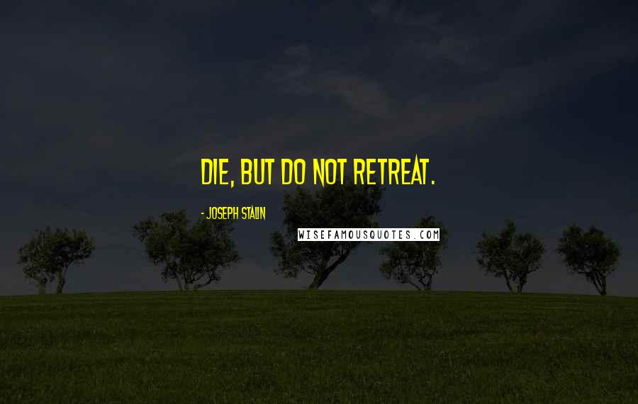 Joseph Stalin Quotes: Die, but do not retreat.