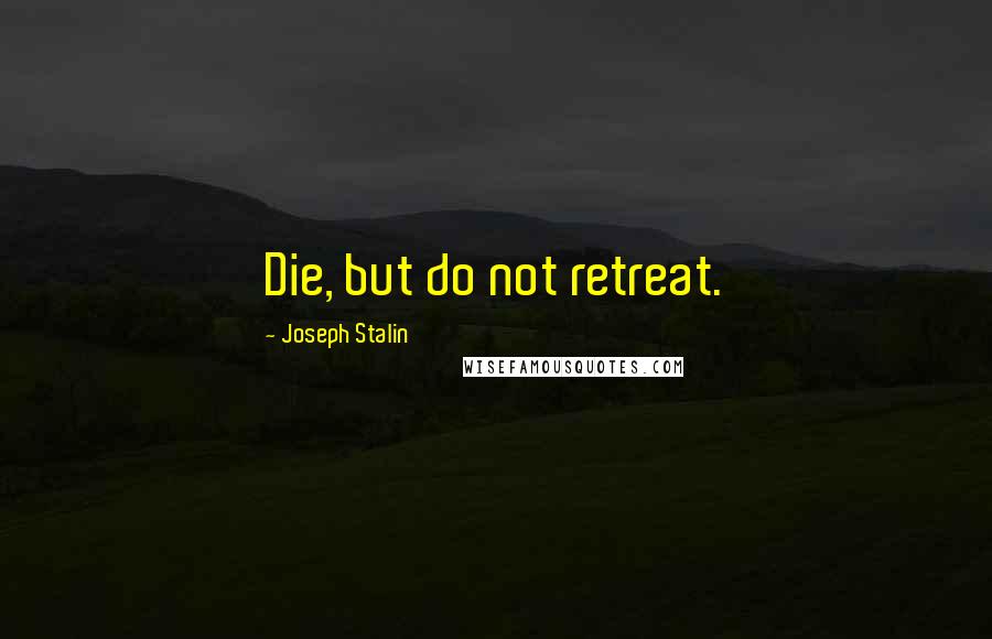 Joseph Stalin Quotes: Die, but do not retreat.