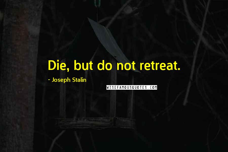 Joseph Stalin Quotes: Die, but do not retreat.