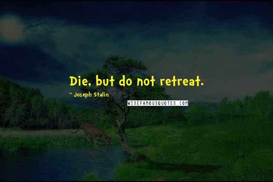 Joseph Stalin Quotes: Die, but do not retreat.