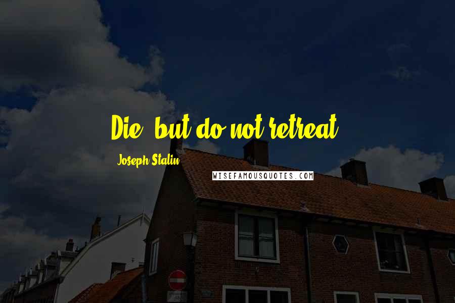Joseph Stalin Quotes: Die, but do not retreat.