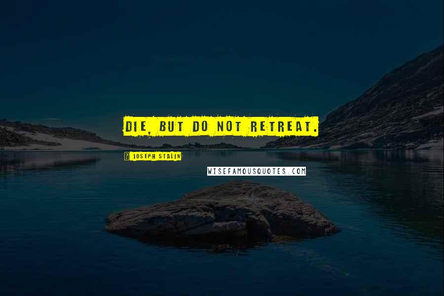 Joseph Stalin Quotes: Die, but do not retreat.