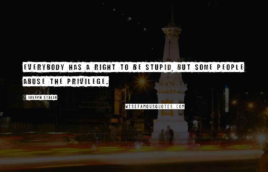 Joseph Stalin Quotes: Everybody has a right to be stupid, but some people abuse the privilege.