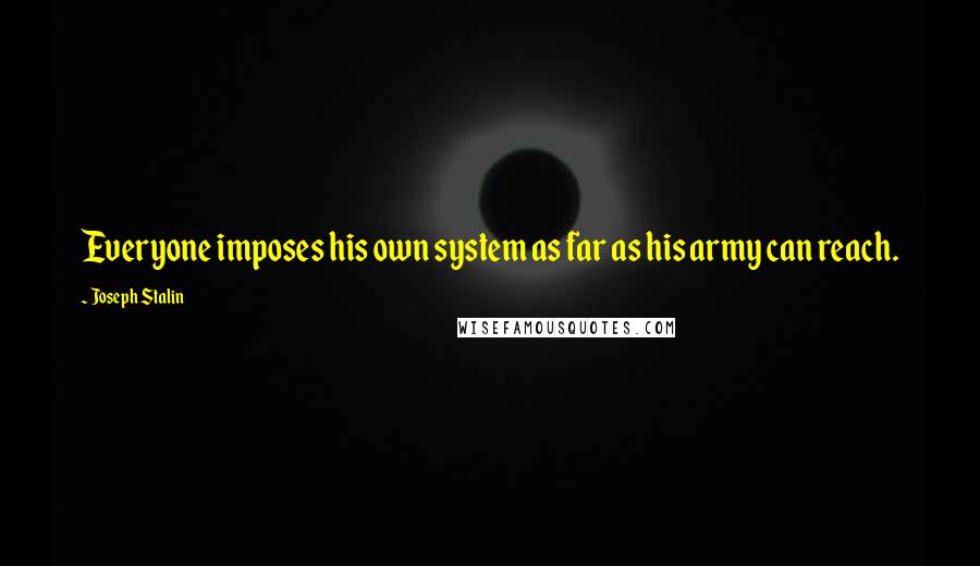 Joseph Stalin Quotes: Everyone imposes his own system as far as his army can reach.