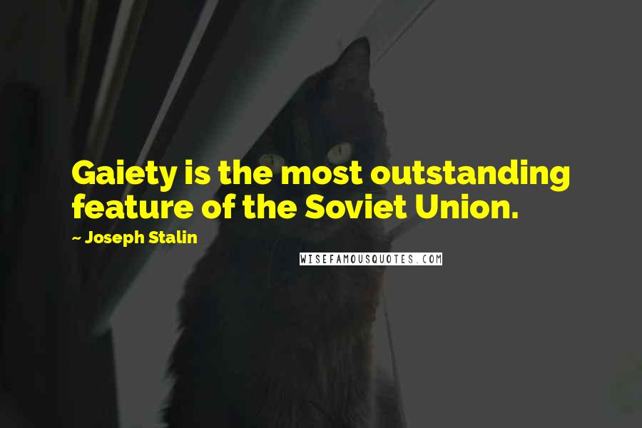 Joseph Stalin Quotes: Gaiety is the most outstanding feature of the Soviet Union.