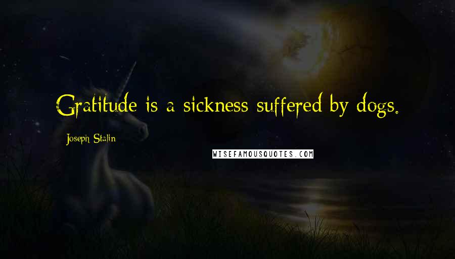 Joseph Stalin Quotes: Gratitude is a sickness suffered by dogs.