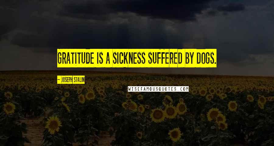 Joseph Stalin Quotes: Gratitude is a sickness suffered by dogs.