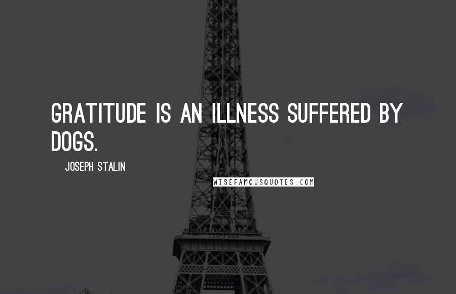 Joseph Stalin Quotes: Gratitude is an illness suffered by dogs.