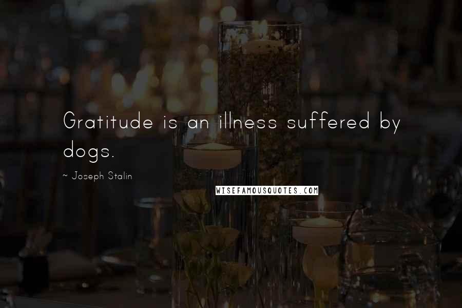 Joseph Stalin Quotes: Gratitude is an illness suffered by dogs.