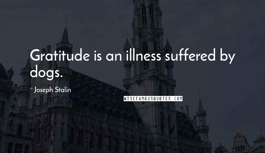 Joseph Stalin Quotes: Gratitude is an illness suffered by dogs.