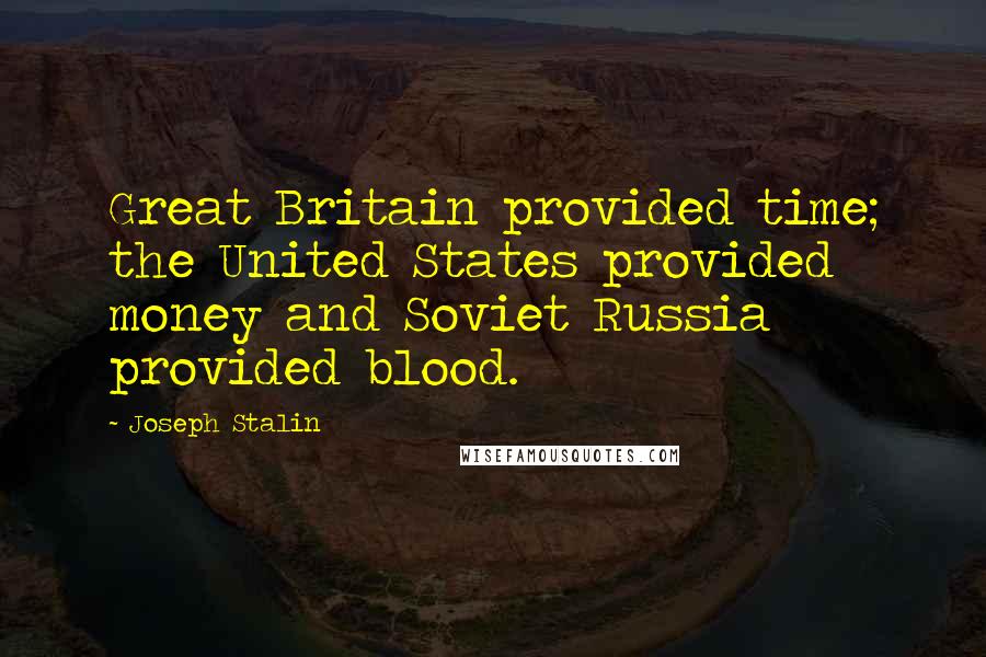 Joseph Stalin Quotes: Great Britain provided time; the United States provided money and Soviet Russia provided blood.