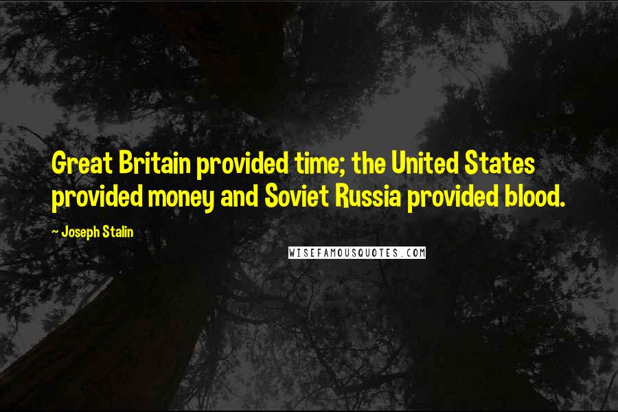 Joseph Stalin Quotes: Great Britain provided time; the United States provided money and Soviet Russia provided blood.