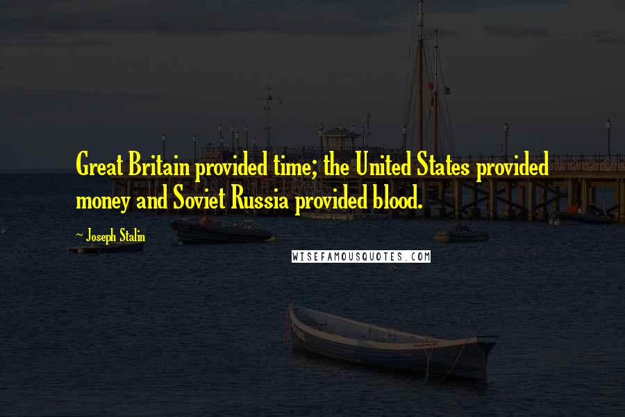 Joseph Stalin Quotes: Great Britain provided time; the United States provided money and Soviet Russia provided blood.