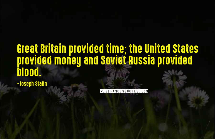 Joseph Stalin Quotes: Great Britain provided time; the United States provided money and Soviet Russia provided blood.