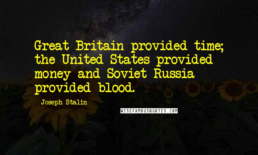 Joseph Stalin Quotes: Great Britain provided time; the United States provided money and Soviet Russia provided blood.