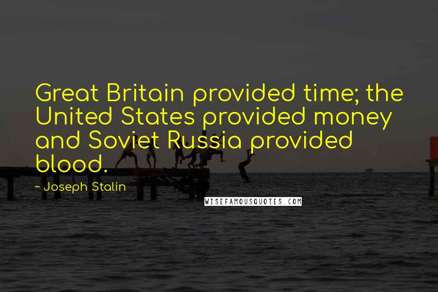 Joseph Stalin Quotes: Great Britain provided time; the United States provided money and Soviet Russia provided blood.